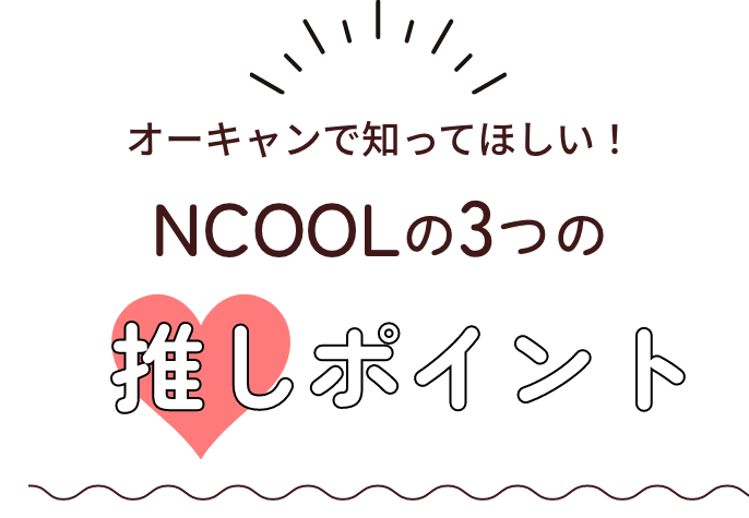 オーキャンで知ってほしい！NCOOLの3つの推しポイント