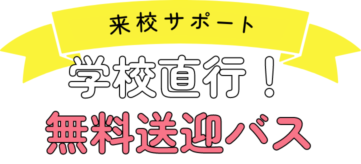 来校サポート　学校直行！無料送迎バス