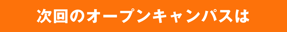 次回のオープンキャンパス日程